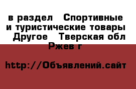  в раздел : Спортивные и туристические товары » Другое . Тверская обл.,Ржев г.